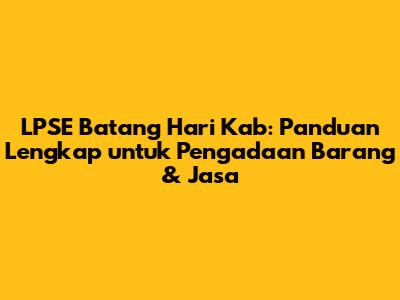 LPSE Batang Hari Kab: Panduan Lengkap untuk Pengadaan Barang & Jasa