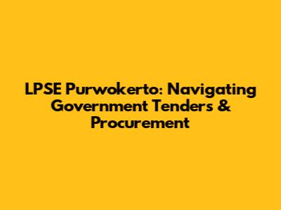 LPSE Purwokerto: Navigating Government Tenders & Procurement
