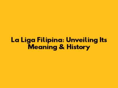 La Liga Filipina: Unveiling Its Meaning & History