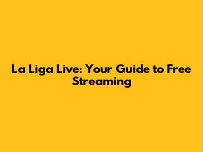 La Liga Live: Your Guide to Free Streaming