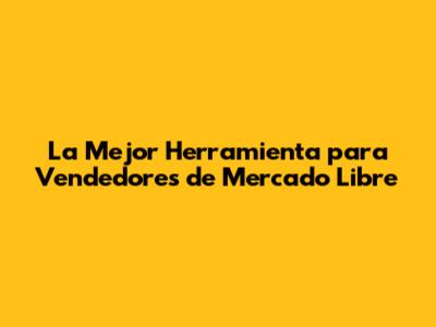 La Mejor Herramienta para Vendedores de Mercado Libre