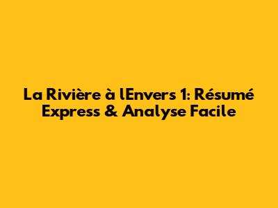 La Rivière à l'Envers 1: Résumé Express & Analyse Facile