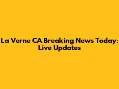La Verne CA Breaking News Today: Live Updates