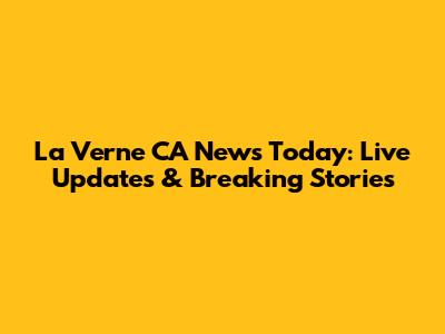 La Verne CA News Today: Live Updates & Breaking Stories