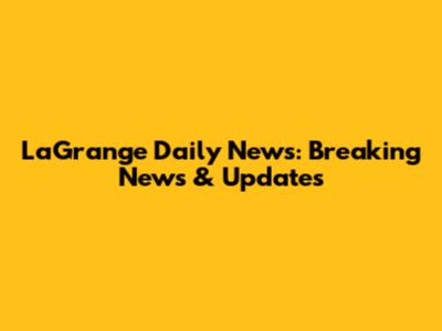 LaGrange Daily News: Breaking News & Updates