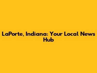 LaPorte, Indiana: Your Local News Hub