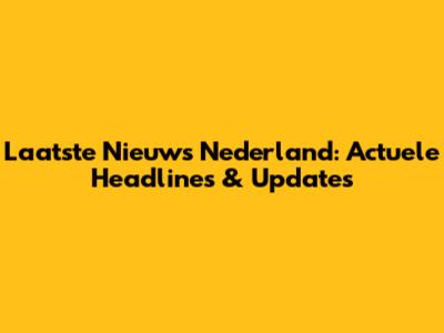 Laatste Nieuws Nederland: Actuele Headlines & Updates