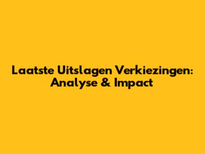 Laatste Uitslagen Verkiezingen: Analyse & Impact