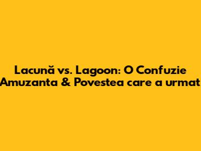 Lacună vs. Lagoon: O Confuzie Amuzanta & Povestea care a urmat