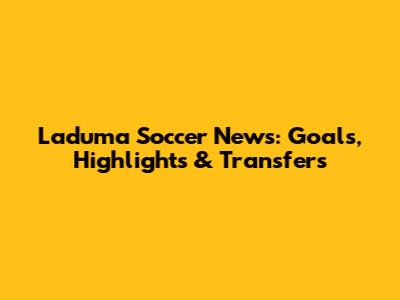 Laduma Soccer News: Goals, Highlights & Transfers