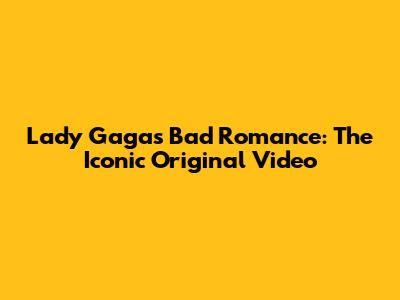 Lady Gaga's 'Bad Romance': The Iconic Original Video