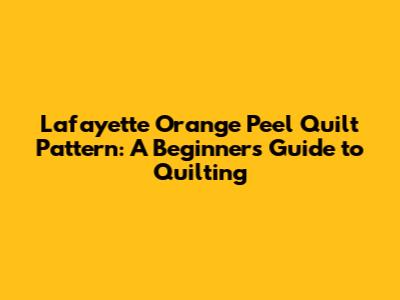 Lafayette Orange Peel Quilt Pattern: A Beginner's Guide to Quilting