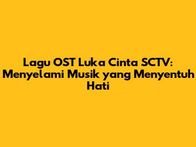 Lagu OST Luka Cinta SCTV: Menyelami Musik yang Menyentuh Hati