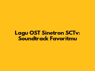 Lagu OST Sinetron SCTv: Soundtrack Favoritmu