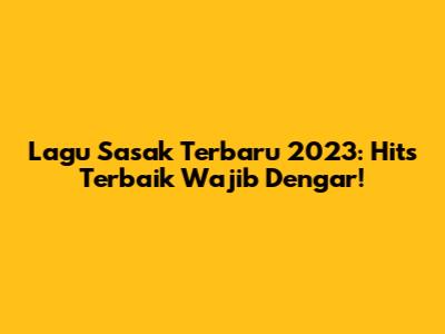 Lagu Sasak Terbaru 2023: Hits Terbaik Wajib Dengar!