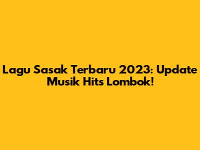 Lagu Sasak Terbaru 2023: Update Musik Hits Lombok!