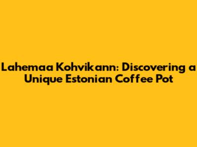 Lahemaa Kohvikann: Discovering a Unique Estonian Coffee Pot