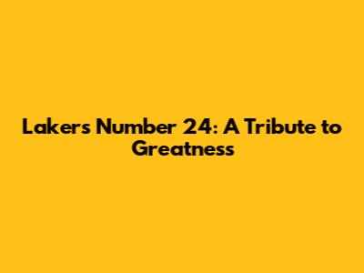Lakers' Number 24: A Tribute to Greatness