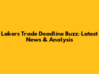 Lakers' Trade Deadline Buzz: Latest News & Analysis
