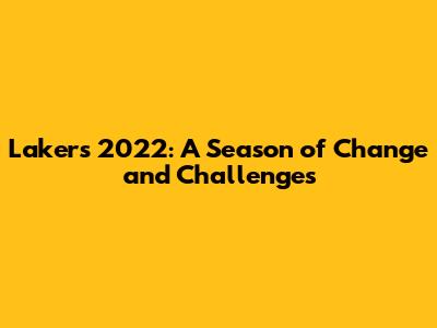 Lakers 2022: A Season of Change and Challenges
