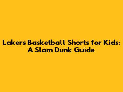 Lakers Basketball Shorts for Kids: A Slam Dunk Guide