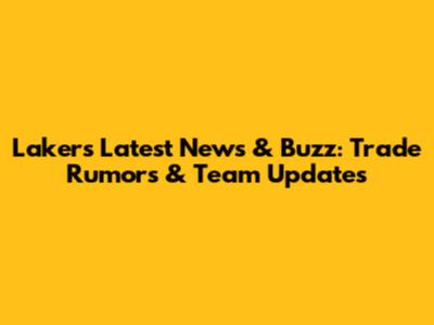 Lakers Latest News & Buzz: Trade Rumors & Team Updates