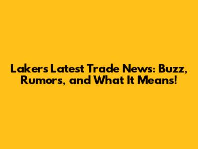 Lakers Latest Trade News: Buzz, Rumors, and What It Means!