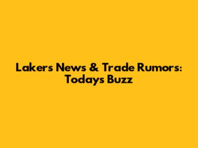 Lakers News & Trade Rumors: Today's Buzz