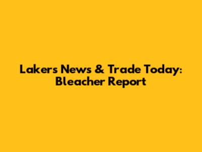 Lakers News & Trade Today: Bleacher Report