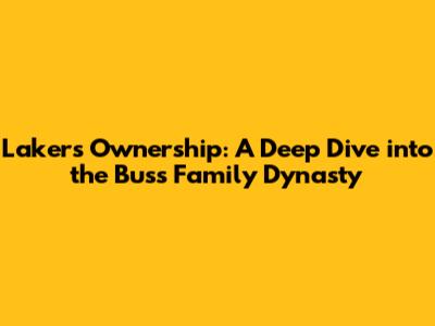 Lakers Ownership: A Deep Dive into the Buss Family Dynasty