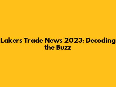 Lakers Trade News 2023: Decoding the Buzz