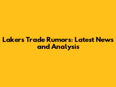 Lakers Trade Rumors: Latest News and Analysis