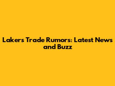 Lakers Trade Rumors: Latest News and Buzz