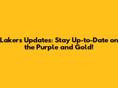 Lakers Updates: Stay Up-to-Date on the Purple and Gold!