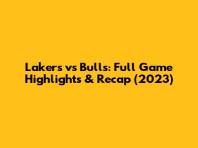 Lakers vs Bulls: Full Game Highlights & Recap (2023)