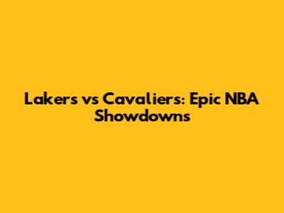 Lakers vs Cavaliers: Epic NBA Showdowns