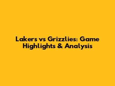 Lakers vs Grizzlies: Game Highlights & Analysis