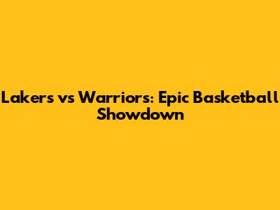 Lakers vs Warriors: Epic Basketball Showdown