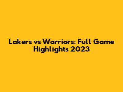 Lakers vs Warriors: Full Game Highlights 2023
