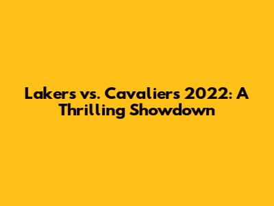 Lakers vs. Cavaliers 2022: A Thrilling Showdown