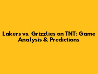 Lakers vs. Grizzlies on TNT: Game Analysis & Predictions