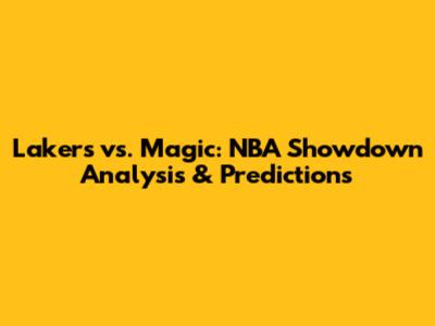 Lakers vs. Magic: NBA Showdown Analysis & Predictions
