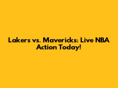 Lakers vs. Mavericks: Live NBA Action Today!