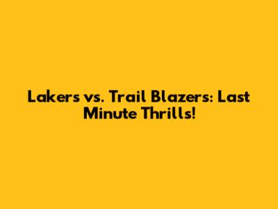 Lakers vs. Trail Blazers: Last Minute Thrills!
