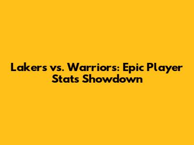 Lakers vs. Warriors: Epic Player Stats Showdown