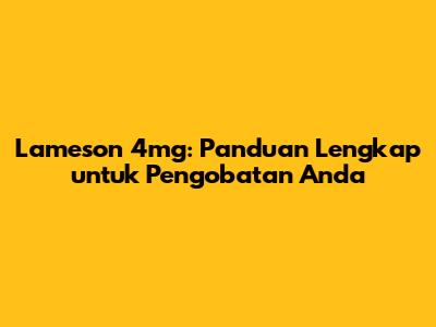 Lameson 4mg: Panduan Lengkap untuk Pengobatan Anda