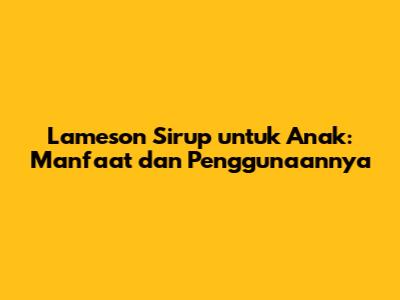Lameson Sirup untuk Anak: Manfaat dan Penggunaannya