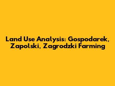 Land Use Analysis: Gospodarek, Zapolski, Zagrodzki Farming