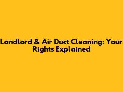 Landlord & Air Duct Cleaning: Your Rights Explained