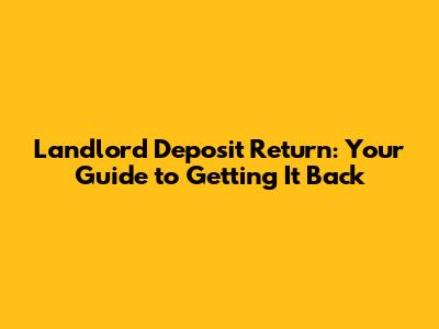 Landlord Deposit Return: Your Guide to Getting It Back